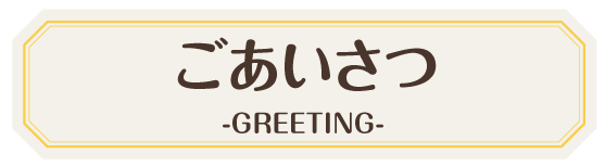 ごあいさつ -GREETING-