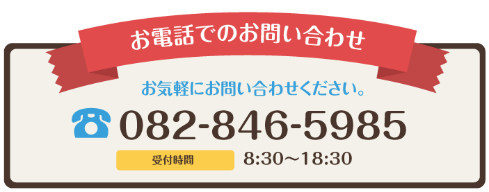 お電話でのお問い合わせ お気軽のお電話ください。 082-846-5985